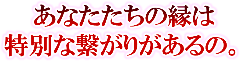 あなたたちの縁は特別な繋がりがあるの。