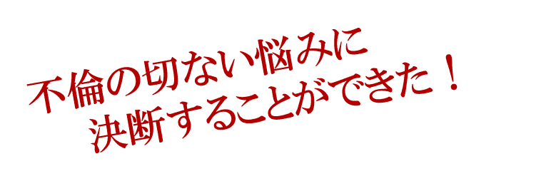 不倫の切ない悩みに　決断することができた！